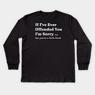 If Ive Ever Offended You Im Sorry But Youre a Little Bitch Kids Long Sleeve T-Shirt